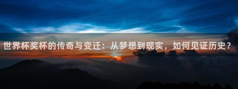 世界直播：世界杯奖杯的传奇与变迁：从梦想到现实，如何见证历史？