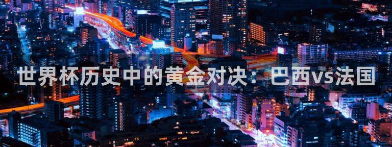 2026世界杯赛制：世界杯历史中的黄金对决：巴西vs法国