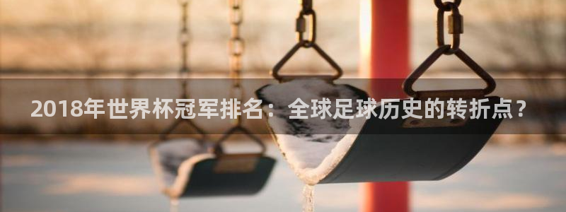 2026世界杯：2018年世界杯冠军排名：全球足球历史的转折点？