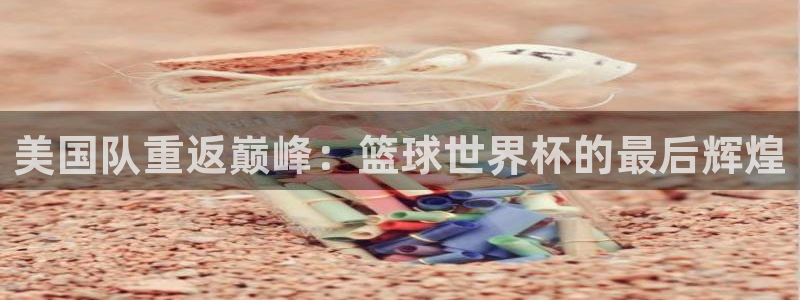 2026世界杯足球赛程时间表：美国队重返巅峰：篮球世界杯的最后辉煌