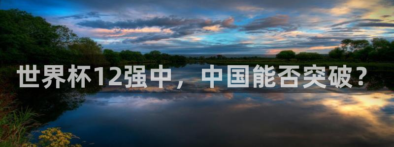 今天所有足球赛程表：世界杯12强中，中国能否突破？